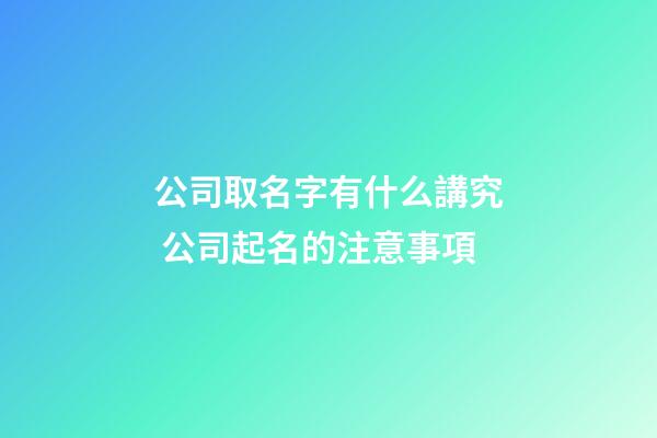 公司取名字有什么講究 公司起名的注意事項-第1張-公司起名-玄機派